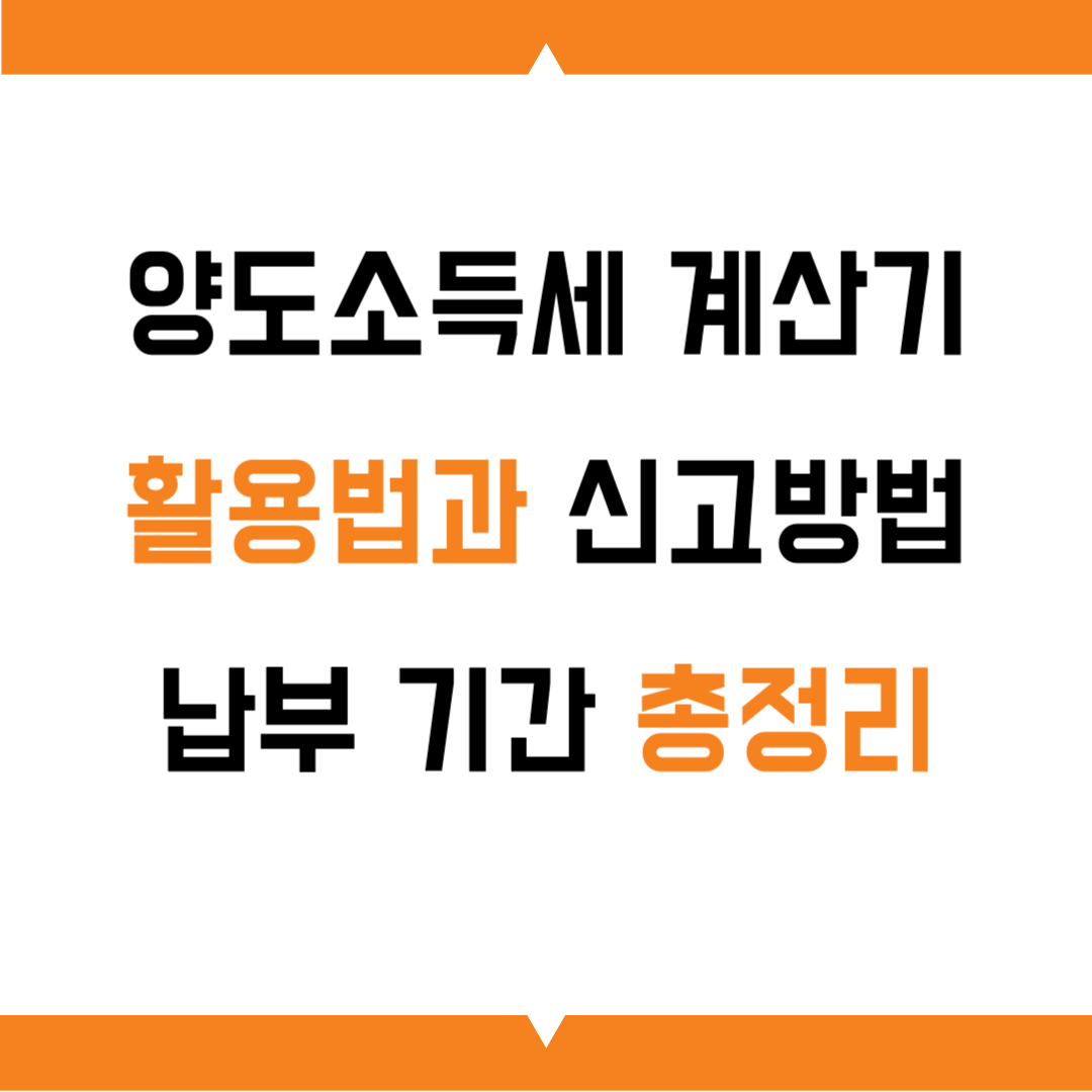 양도소득세 계산기 활용법과 신고방법·납부 기간 총정리