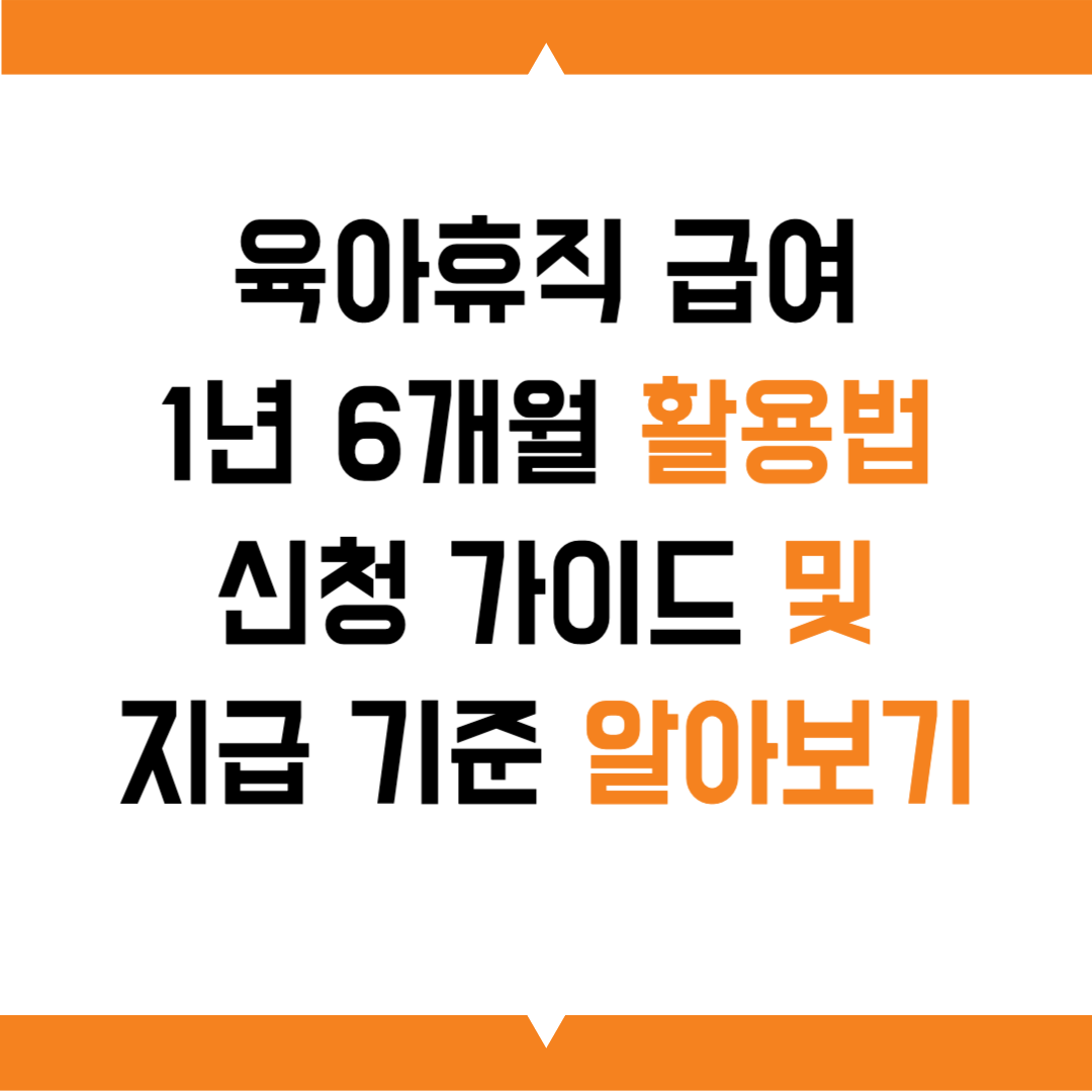 육아휴직 급여 1년 6개월 활용법｜신청 가이드 및 지급 기준