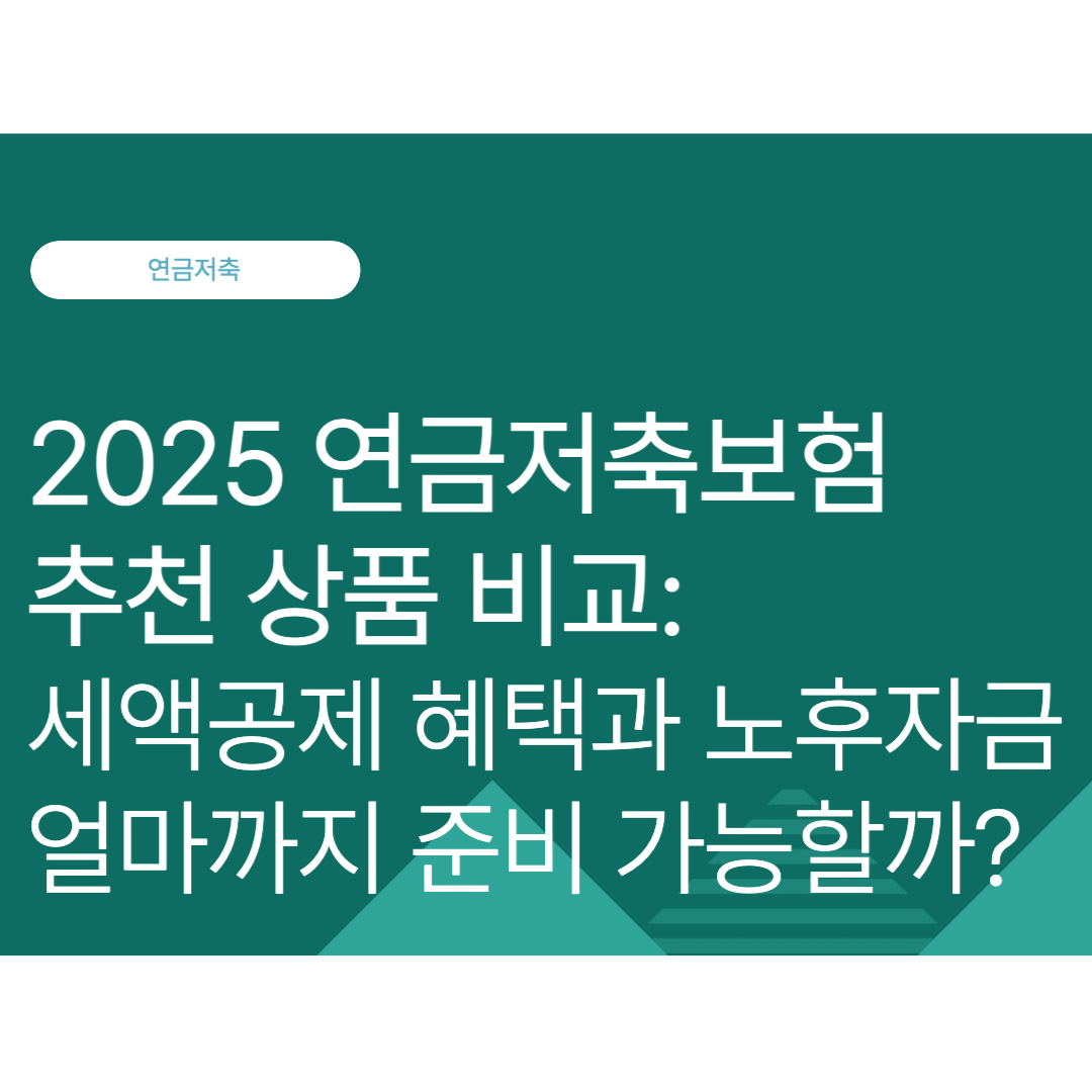 2025 연금저축보험 추천 상품 비교: 세액공제 혜택과 노후자금 얼마까지 준비 가능할까?
