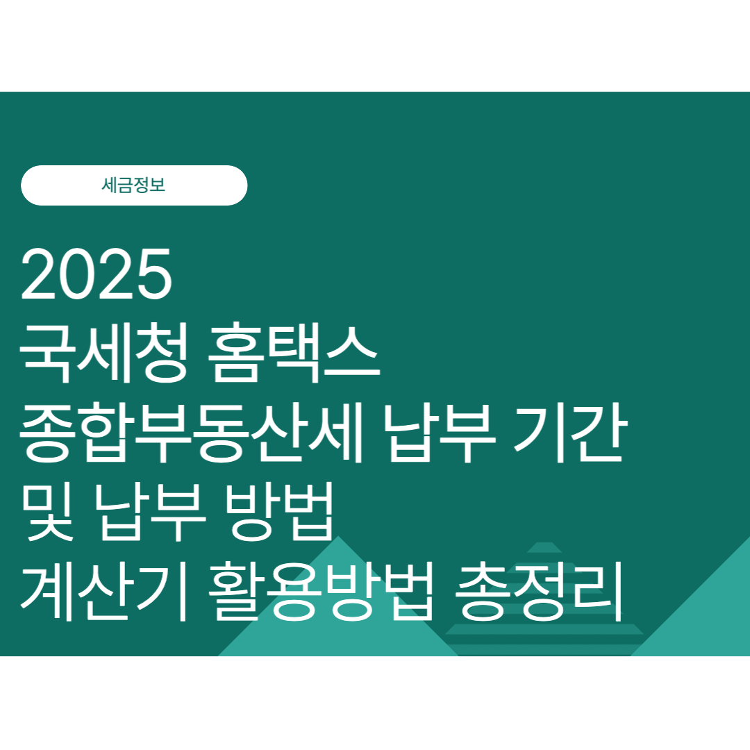 국세청 홈택스 종부세(종합부동산세) 납부 기간 및 납부 방법, 계산기 활용방법 총정리 (2025년 9월 최신)