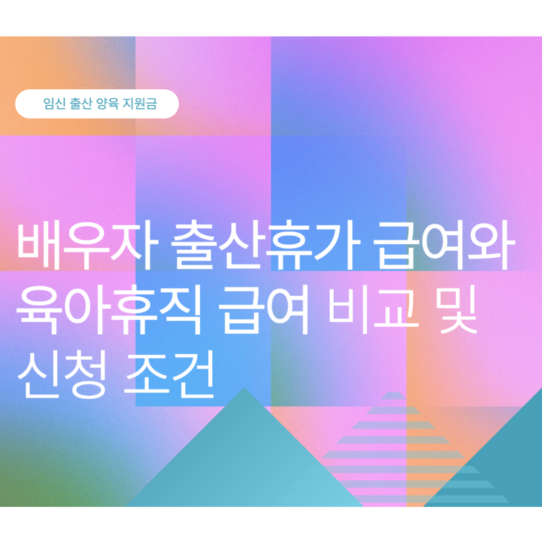 배우자 출산휴가 급여와 육아휴직 급여 비교 및 신청 조건 (2025년 최신)