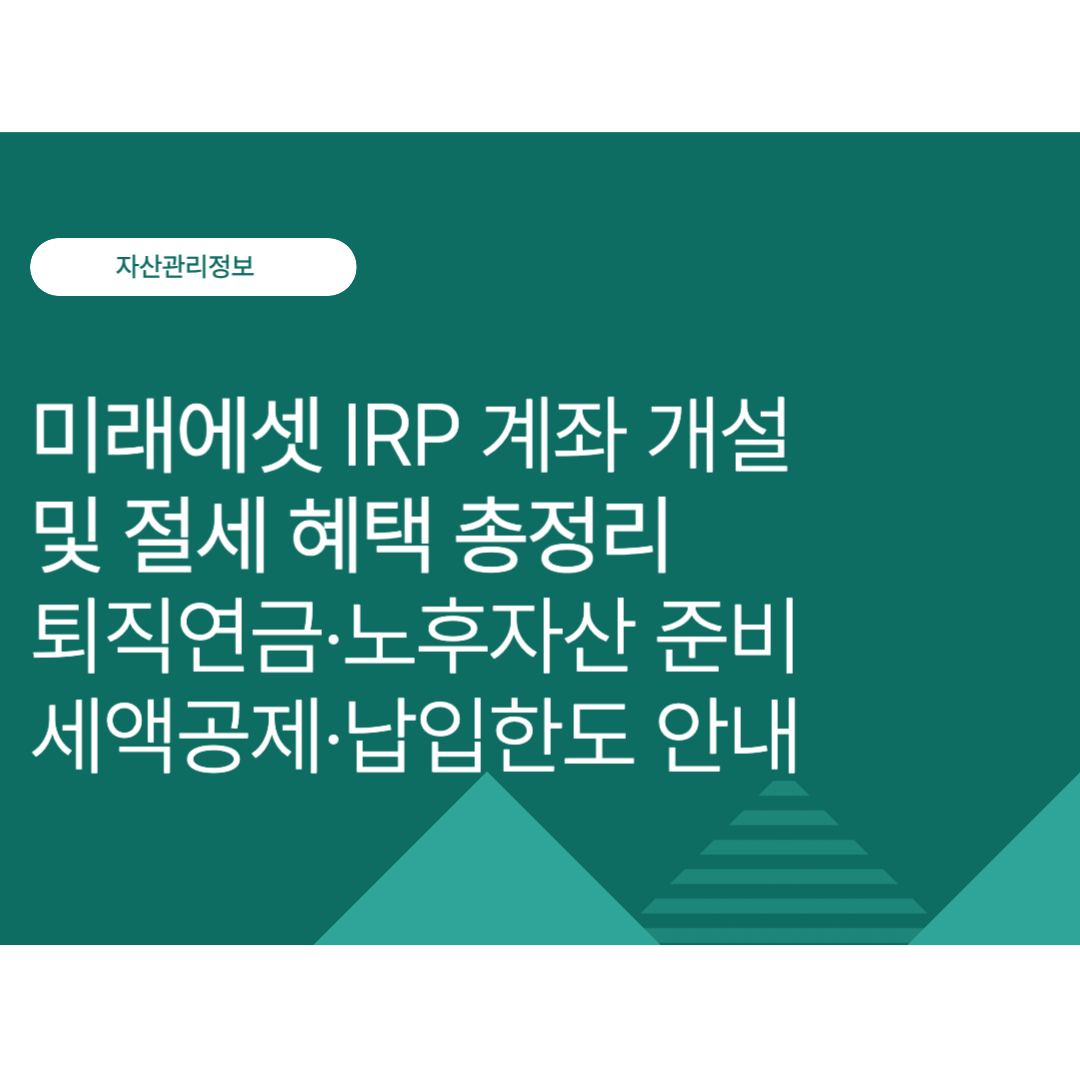 미래에셋증권 IRP 계좌 개설 및 절세 혜택 총정리｜퇴직연금·노후자산 준비·세액공제·납입한도 알아보기