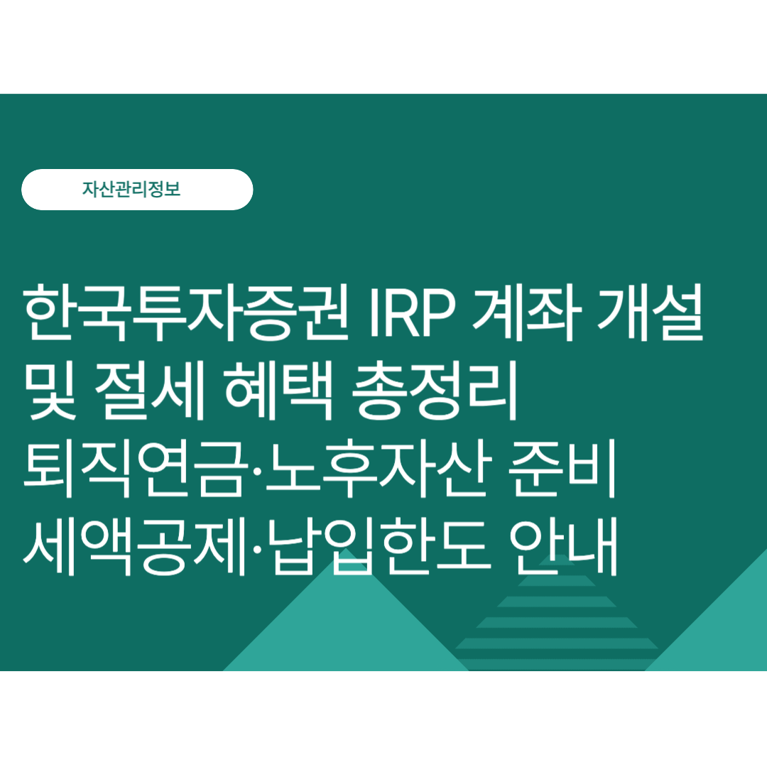 한국투자증권 IRP 계좌 개설 및 절세 혜택 총정리｜퇴직연금·노후자산 준비·세액공제·납입한도 알아보기