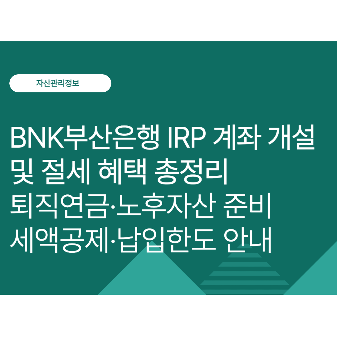 BNK부산은행 IRP 계좌 개설 및 절세 혜택 총정리｜퇴직연금·노후자산 준비·세액공제·납입한도 알아보기
