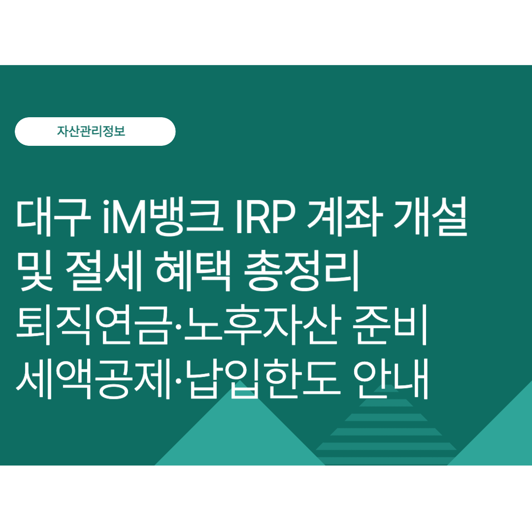 DGB대구은행 iM뱅크 IRP 계좌 개설 및 절세 혜택 총정리｜퇴직연금·노후자산 준비·세액공제·납입한도 알아보기