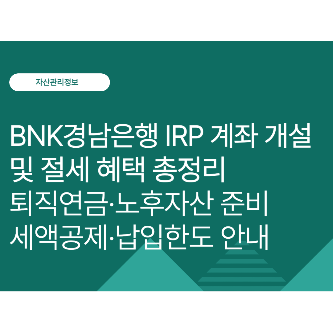 BNK경남은행 IRP 계좌 개설 및 절세 혜택 총정리｜퇴직연금·노후자산 준비·세액공제·납입한도 알아보기