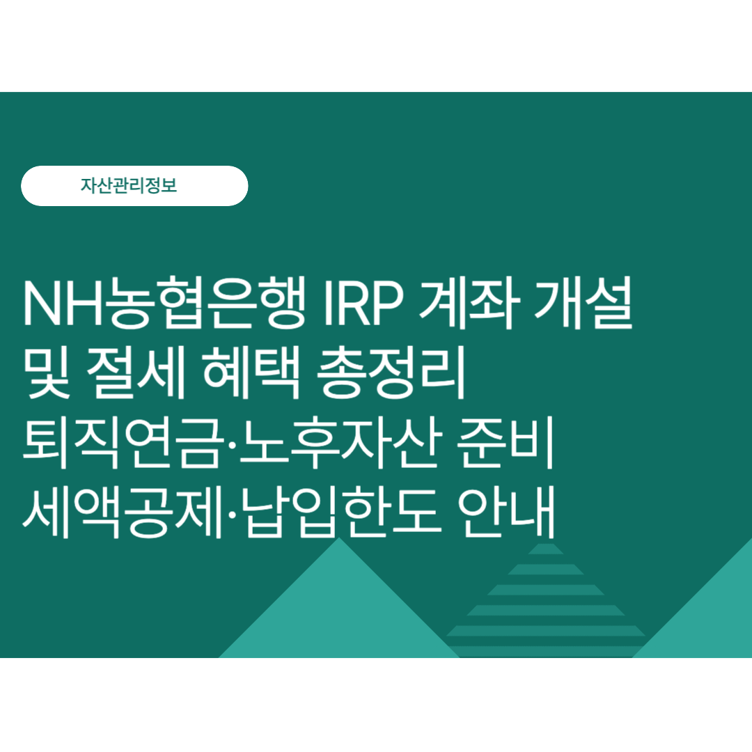NH농협은행 IRP 계좌 개설 및 절세 혜택 총정리｜퇴직연금·노후자산 준비·세액공제·납입한도 알아보기