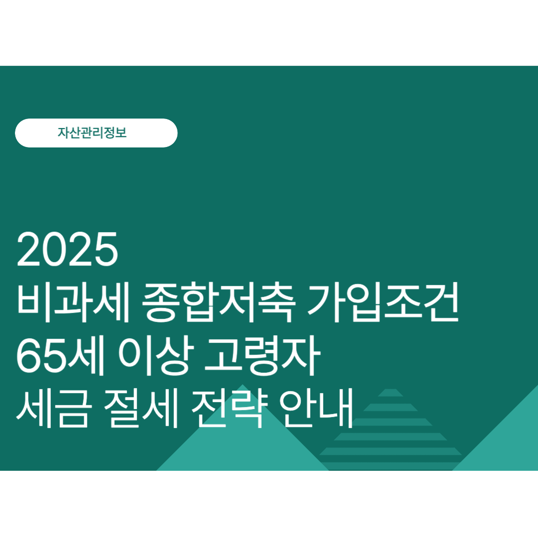 2025 10월 최신 비과세 종합저축 가입조건 정리｜65세 이상 고령자 세금 절세 전략 안내