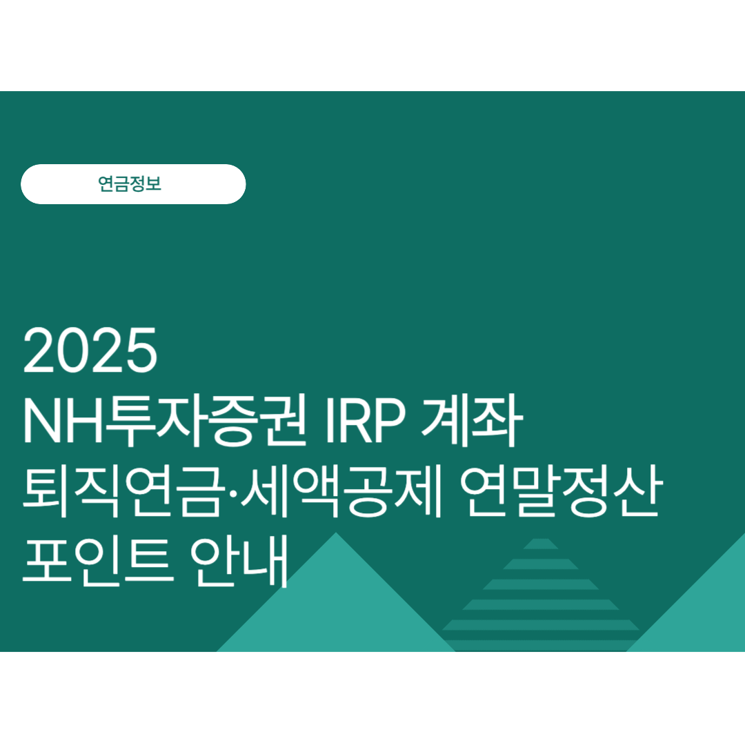 2025 NH투자증권 IRP 계좌 완전정복｜퇴직연금·세액공제 연말정산 포인트 안내