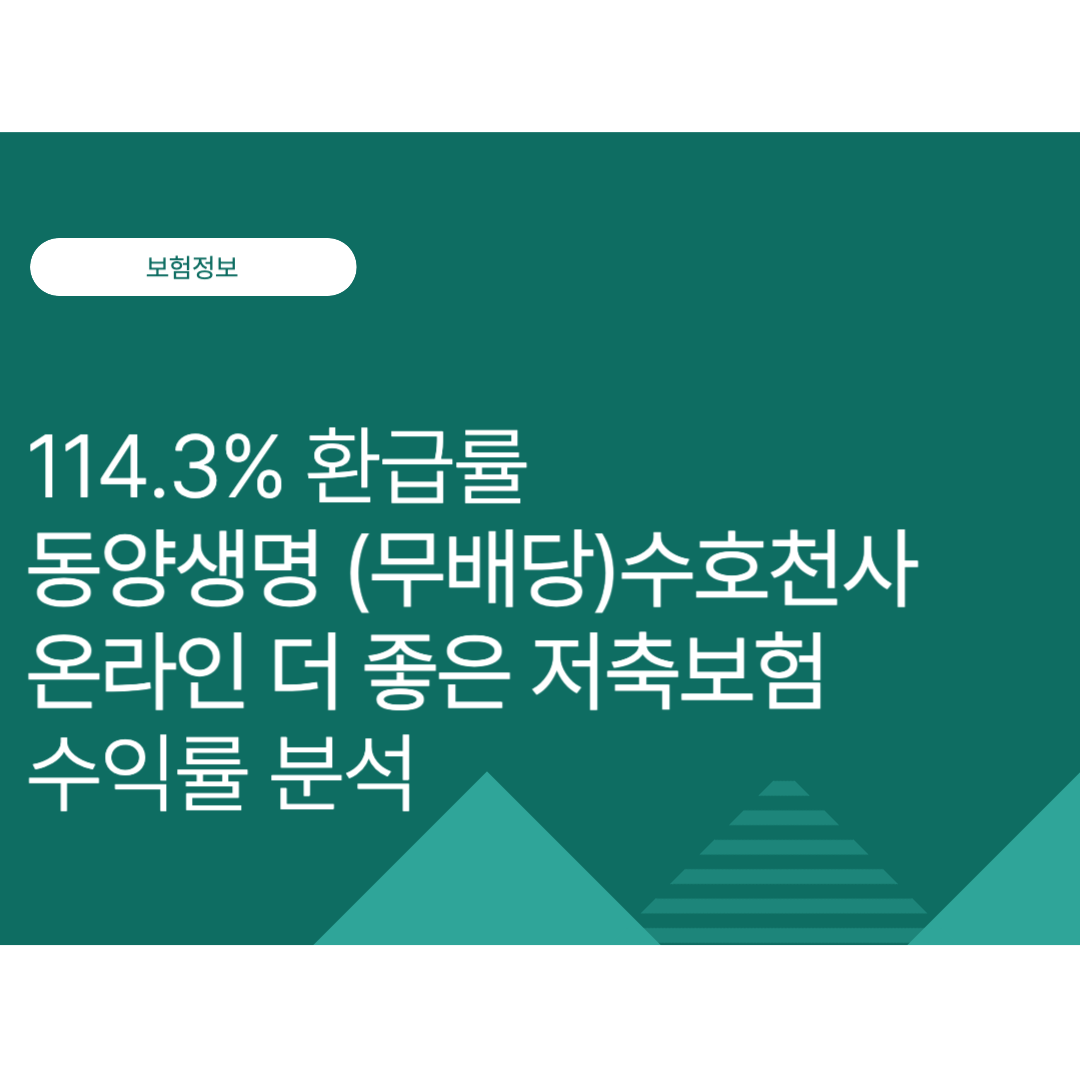 114.3% 환급률의 비밀: 동양생명 (무배당)수호천사 온라인 더 좋은 저축보험 수익률 분석