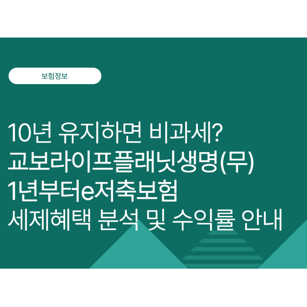 10년 유지하면 비과세? 교보라이프플래닛생명 (무배당)1년부터e저축보험 세제혜택 분석 및 수익률 안내