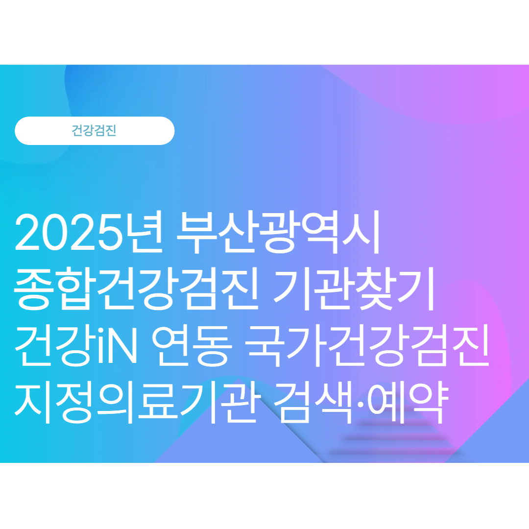 부산광역시 종합건강검진 기관찾기: 건강iN 연동 국가건강검진 지정의료기관 검색·예약 (2025 10월 최신)