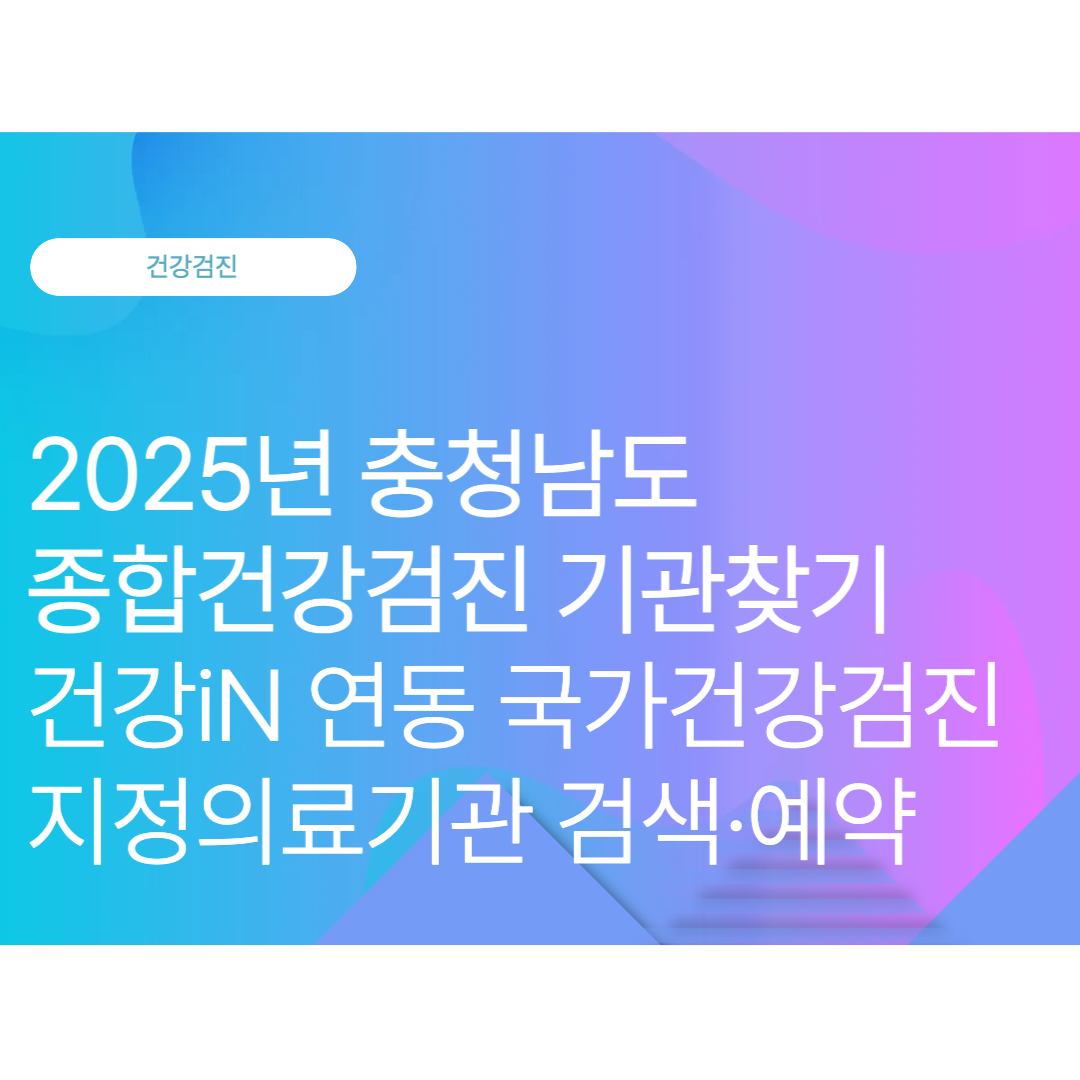 충청남도 종합건강검진 기관찾기: 건강iN 연동 국가건강검진 지정의료기관 검색·예약 (2025 10월 최신)