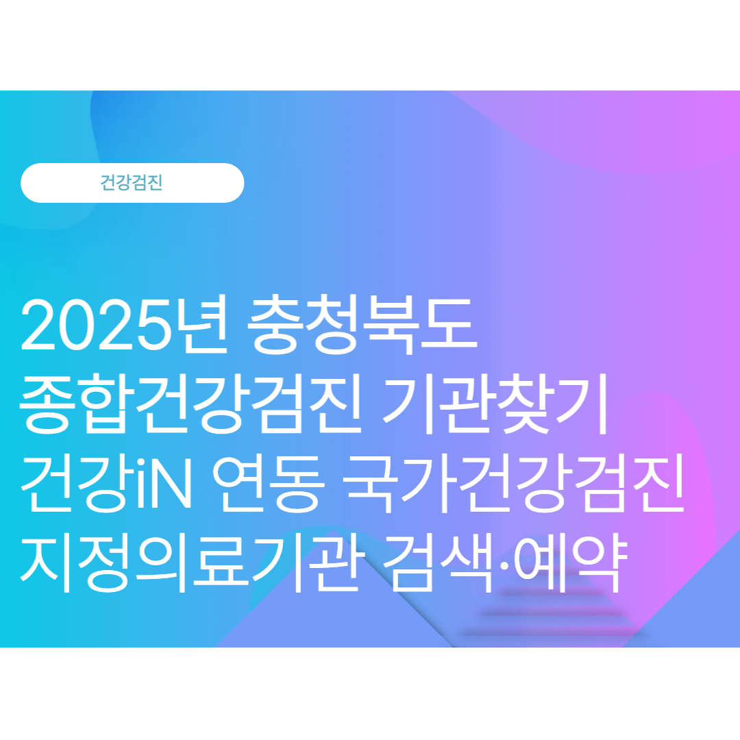 충청북도 종합건강검진 기관찾기: 건강iN 연동 국가건강검진 지정의료기관 검색·예약 (2025 10월 최신)