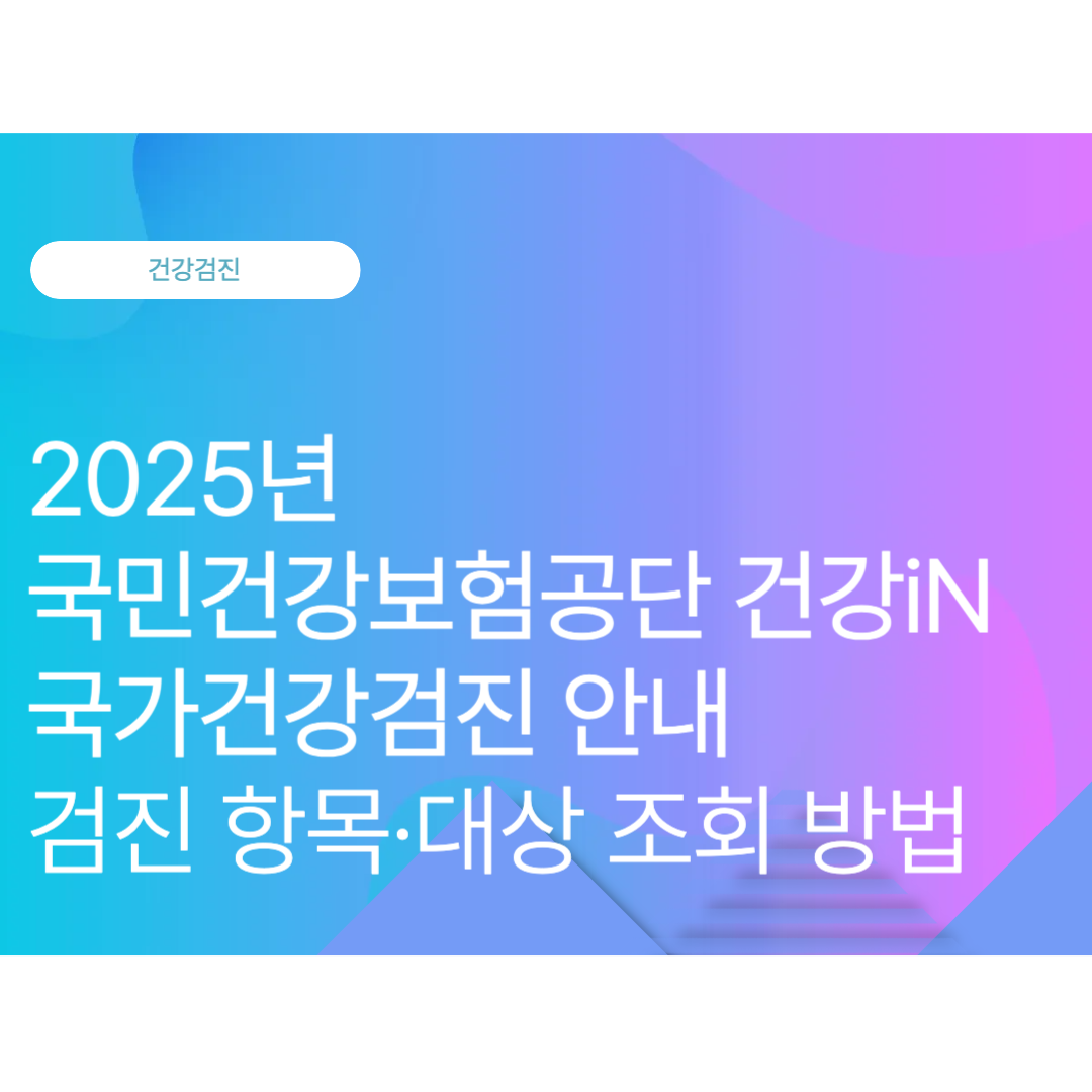 국민건강보험공단 건강iN 국가건강검진 안내｜검진 항목·대상 조회 방법(2025년 10월 최신)