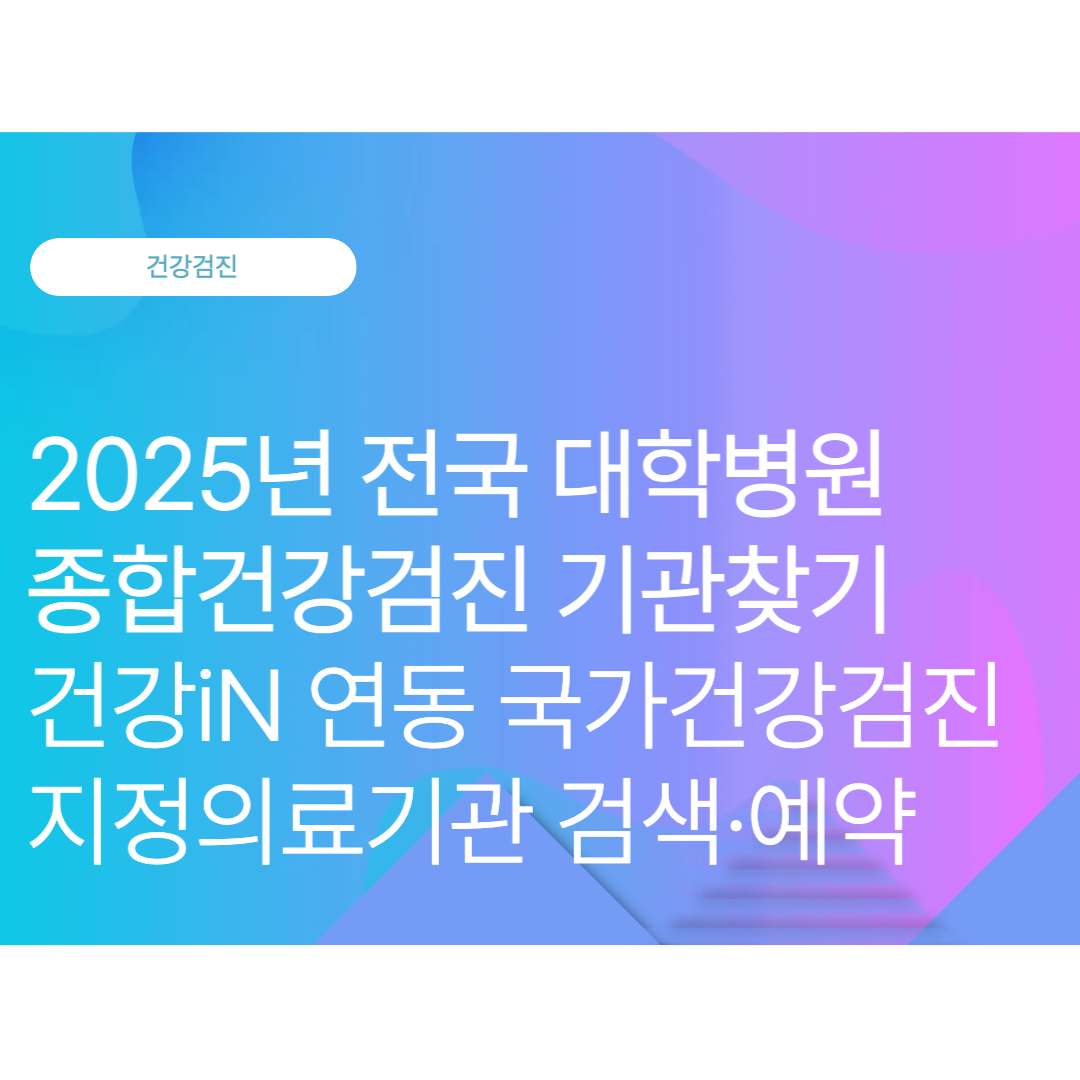 전국 대학병원 종합건강검진 안내｜건강iN 연동 국가건강검진 지정의료기관 검색·예약 총정리 (2025 최신)