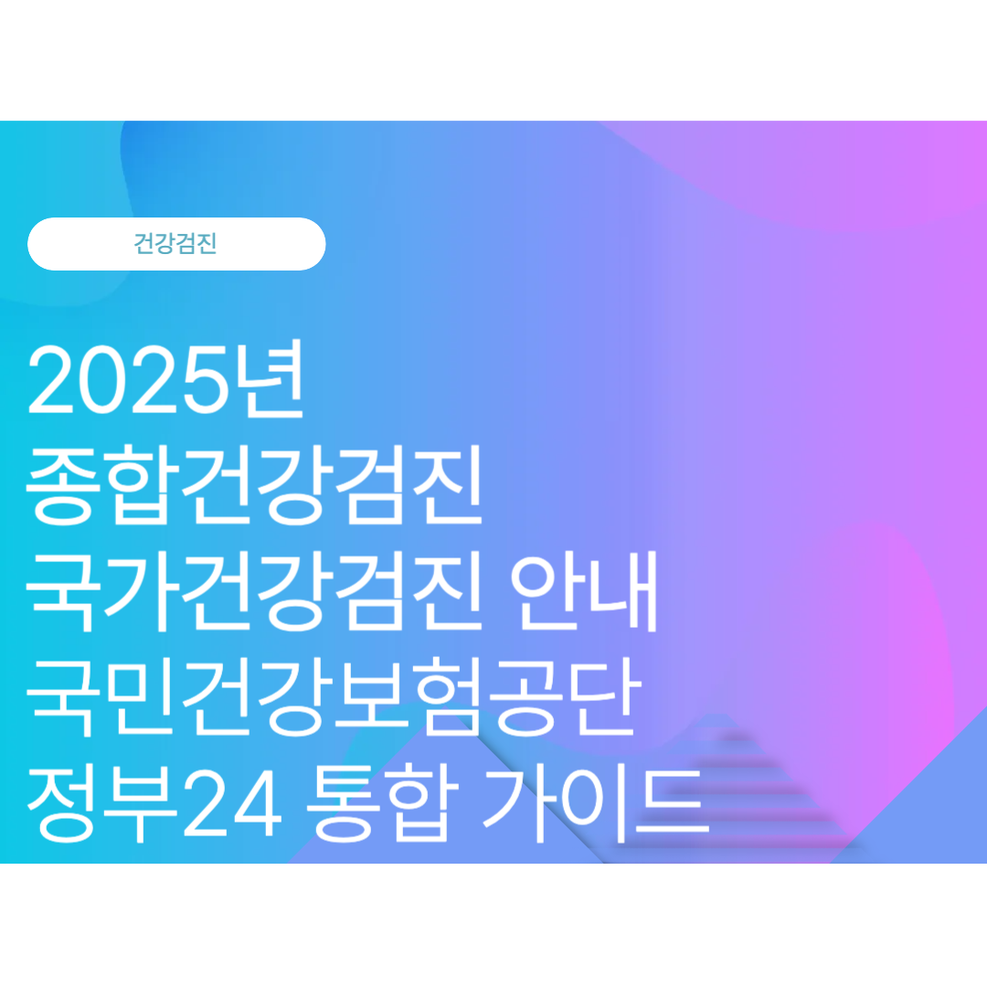 종합건강검진·국가건강검진 안내: 국민건강보험공단·정부24 통합 가이드