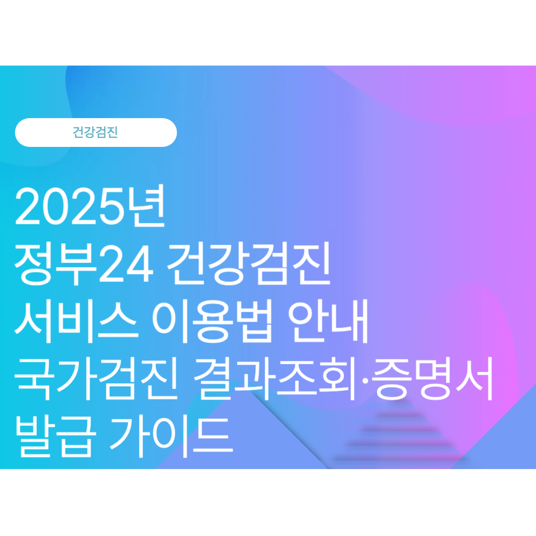 정부24 건강검진 서비스 이용법｜국가검진 결과조회·증명서 발급 가이드(2025년 10월최신)