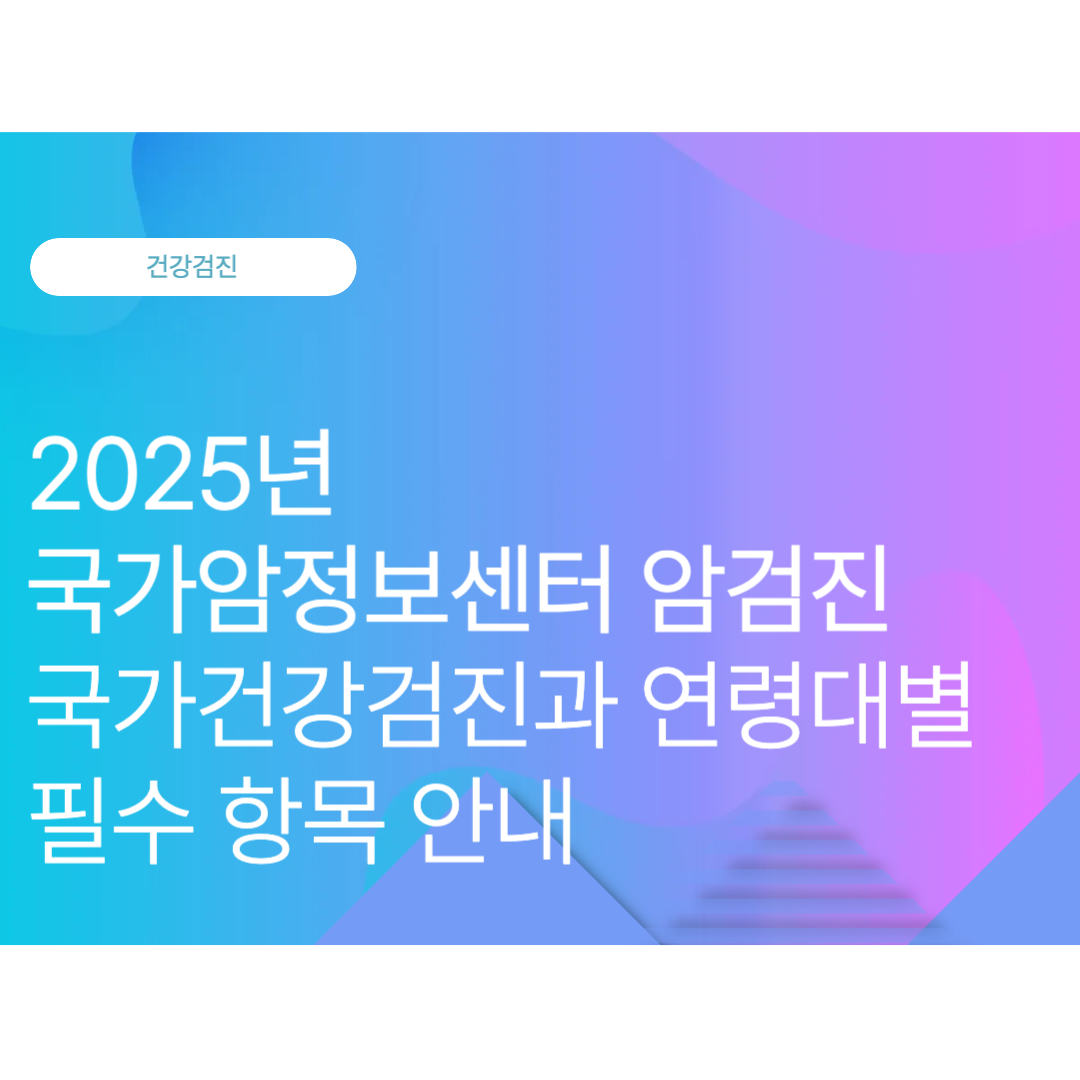 국가암정보센터 암검진 가이드｜국가건강검진과 연령대별 필수 항목(2025년 10월 최신)