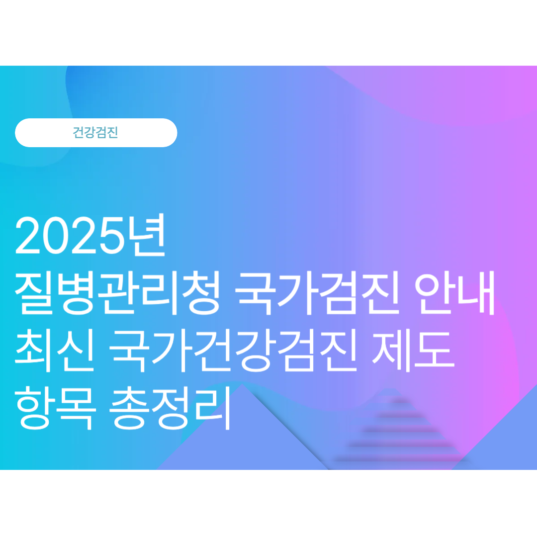 질병관리청 국가검진 안내｜최신 국가건강검진 제도와 항목 총정리(2025년 10월 최신)