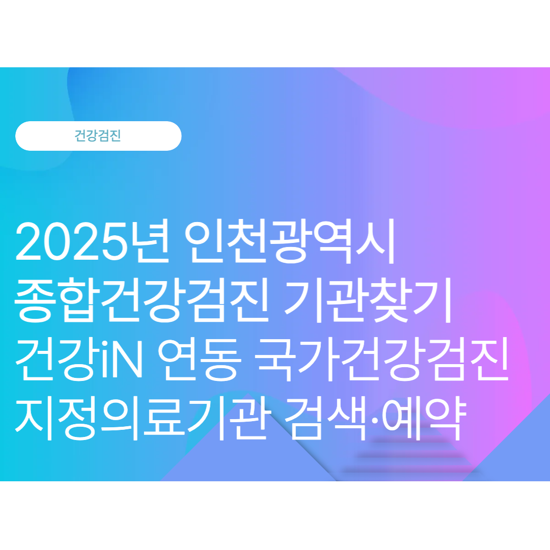 인천광역시 종합건강검진 기관찾기: 건강iN 연동 국가건강검진 지정의료기관 검색·예약 (2025 10월 최신)