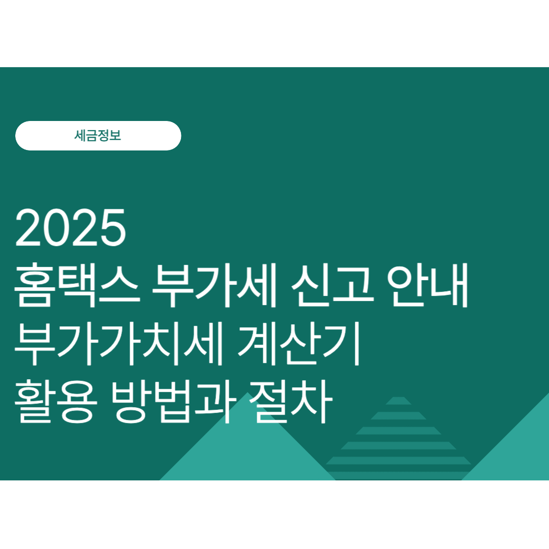 홈택스 부가세 신고 안내｜부가가치세 계산기 활용 방법과 절차 (2025 최신)