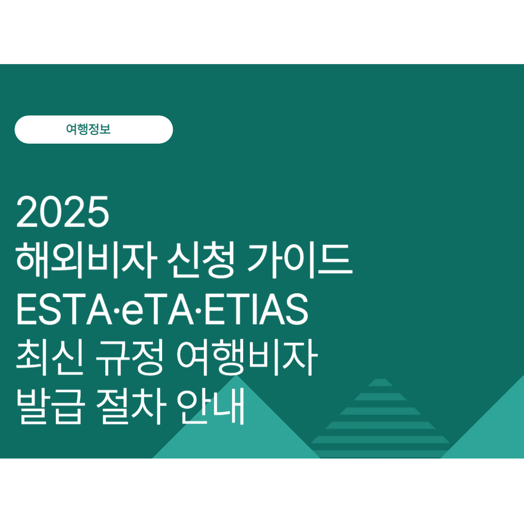 2025 해외비자 신청 가이드｜ESTA·eTA·ETIAS 최신 규정과 여행비자 발급 절차 안내