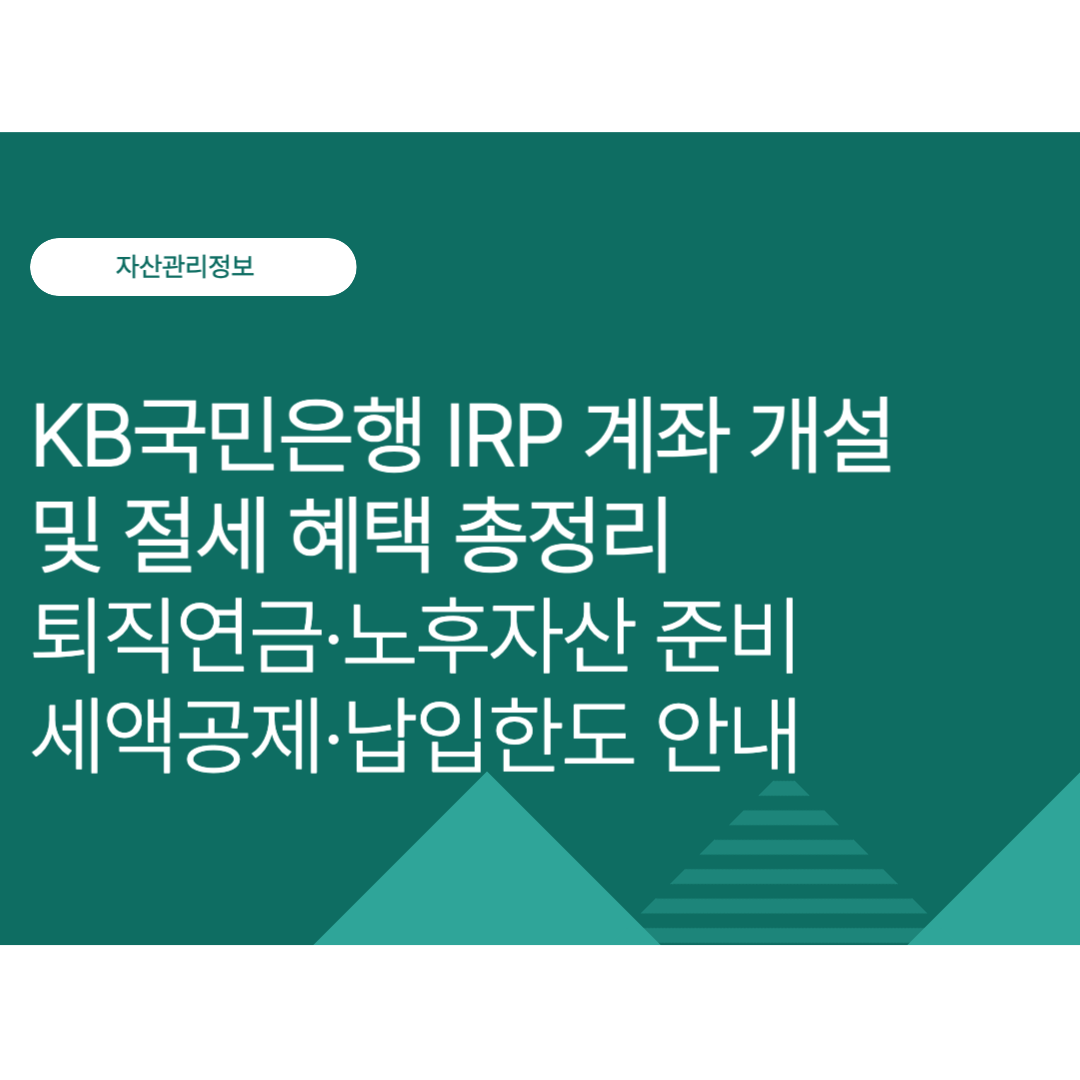 KB국민은행 IRP 계좌 개설 및 절세 혜택 총정리｜퇴직연금·노후자산 준비·세액공제·납입한도 알아보기
