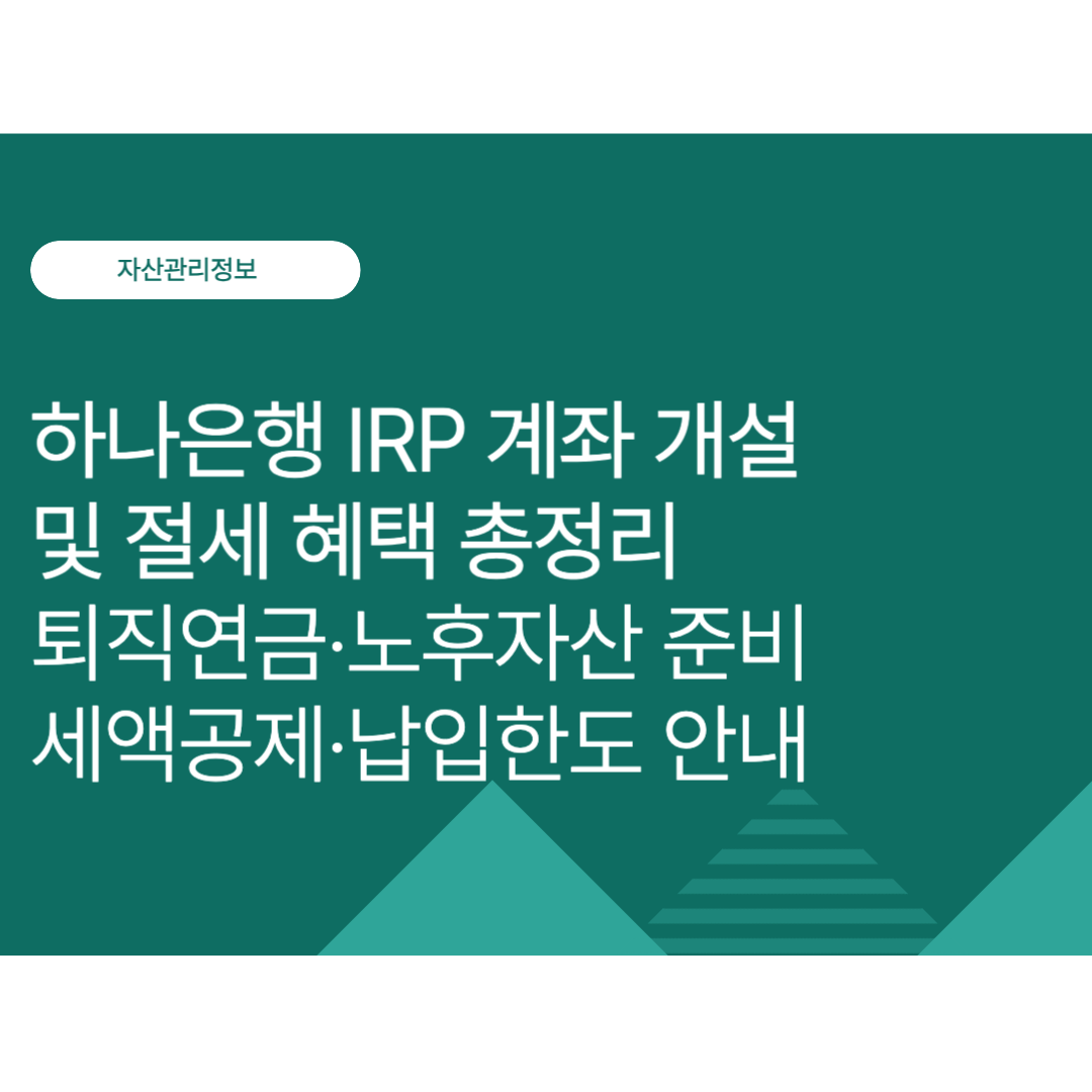하나은행 IRP 계좌 개설 및 절세 혜택 총정리｜퇴직연금·노후자산 준비·세액공제·납입한도 알아보기