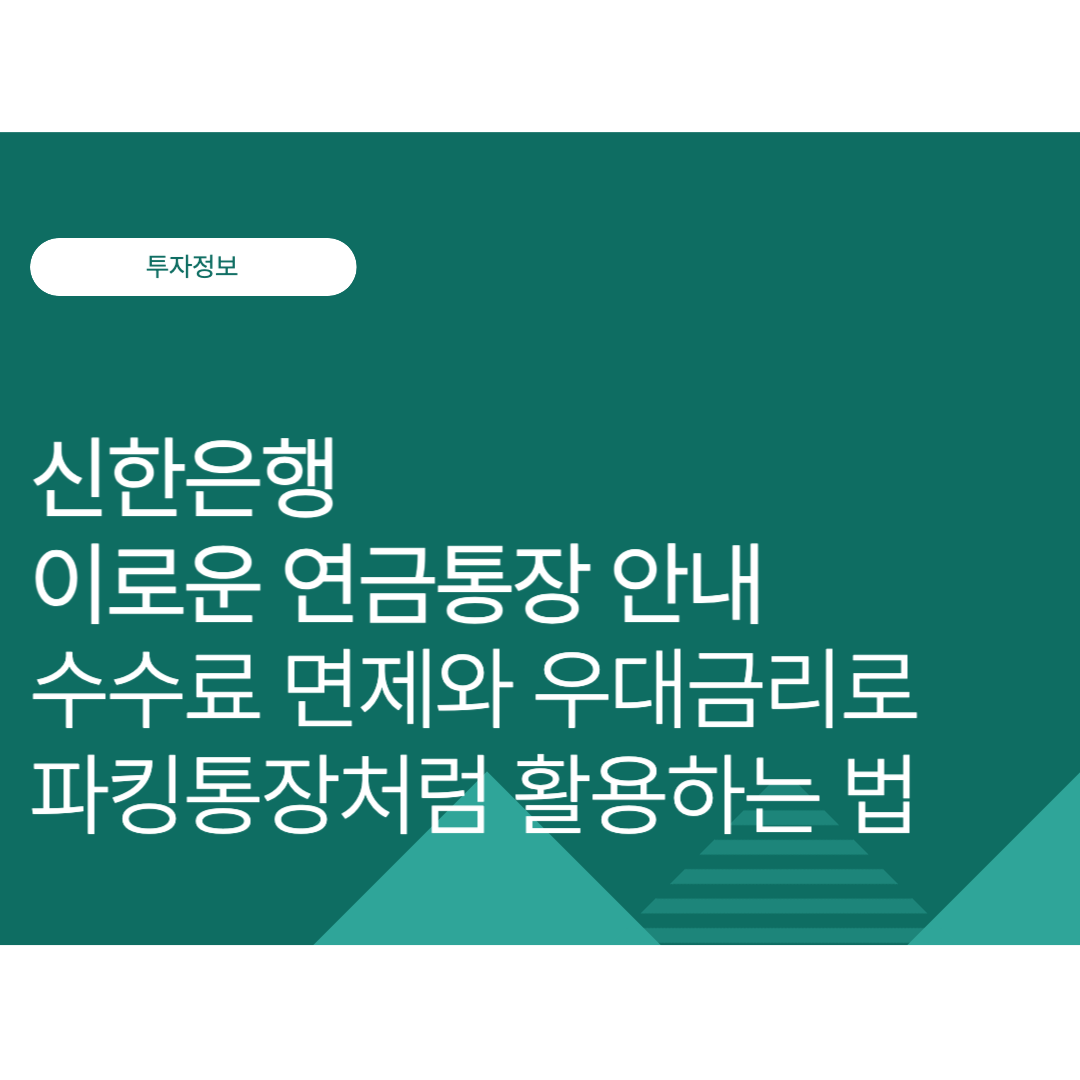 신한 이로운 연금통장｜수수료 면제와 우대금리로 파킹통장처럼 활용하는 법(2025 10월 최신)