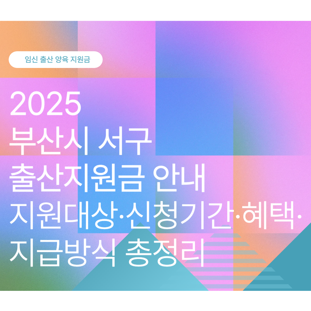 2025 부산시 서구 출산지원금·출산축하금·출산장려금·임신지원금 총정리｜지원대상·신청기간·혜택·지급방식 안내