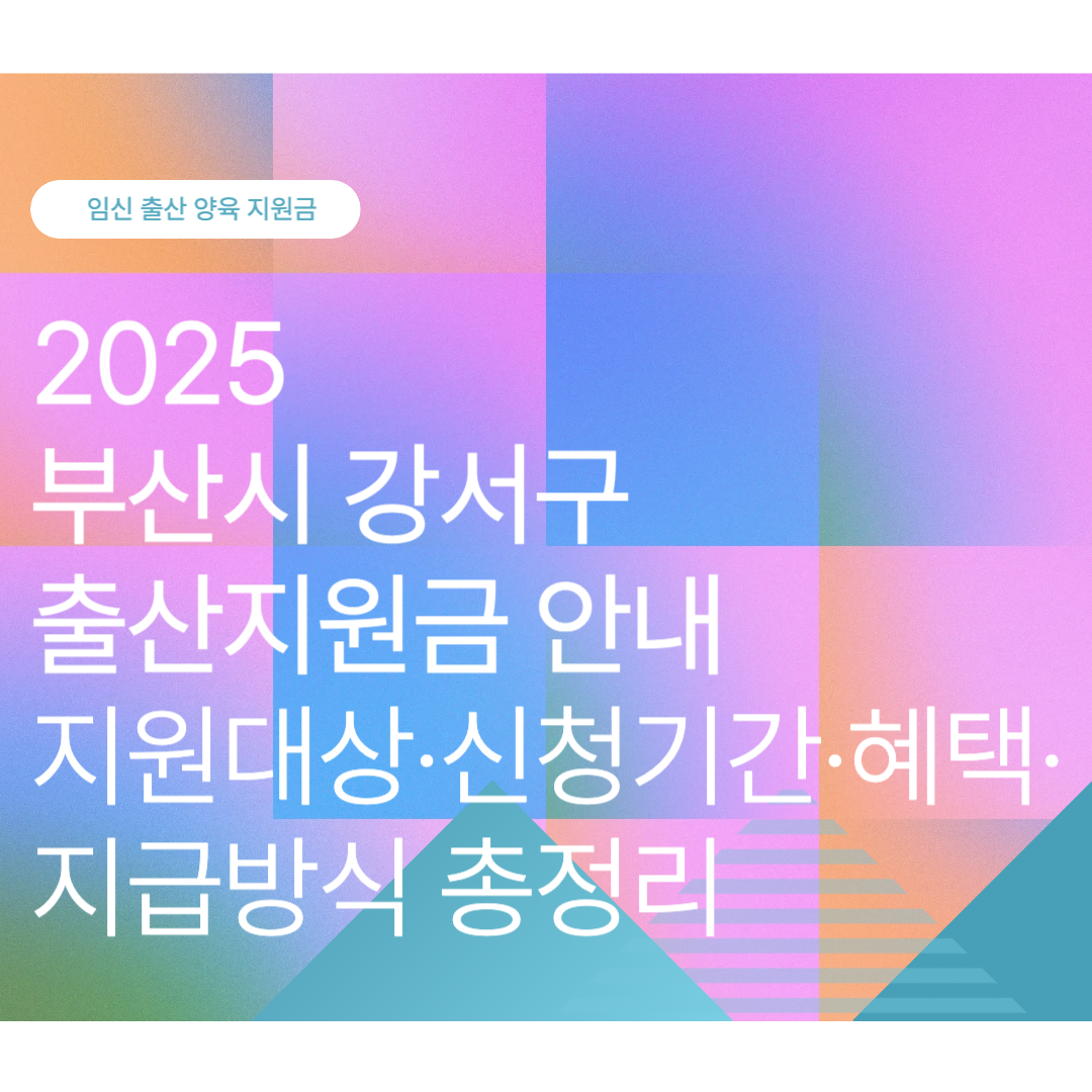 2025 부산시 강서구 출산지원금·출산축하금·출산장려금·임신지원금 안내｜지원대상·신청기간·혜택·지급방식 총정리